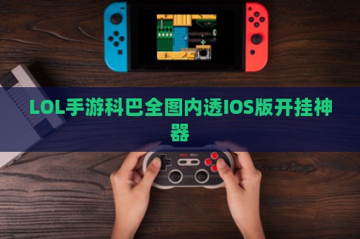 LOL手游科巴全图内透IOS版开挂神器